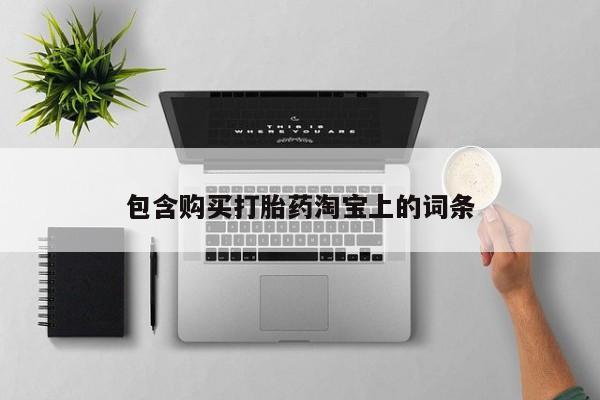 私人哪里卖打胎药包含购买打胎药淘宝上的词条