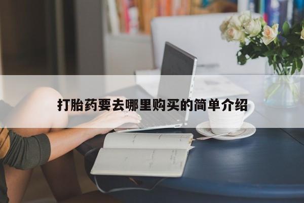 私人哪里卖打胎药打胎药要去哪里购买的简单介绍