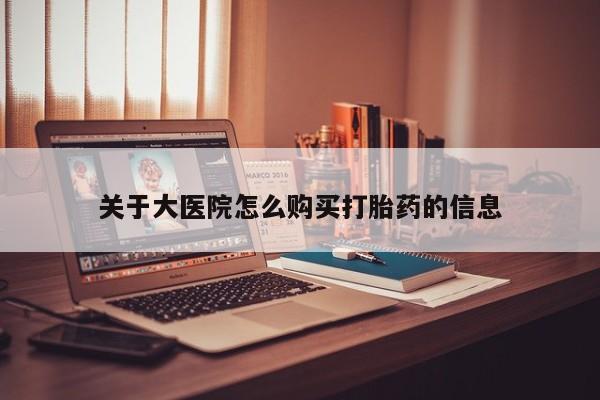 私人哪里卖打胎药关于大医院怎么购买打胎药的信息