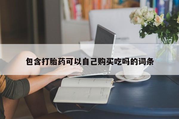 私人哪里卖打胎药包含打胎药可以自己购买吃吗的词条