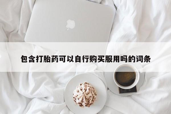 私人哪里卖打胎药包含打胎药可以自行购买服用吗的词条