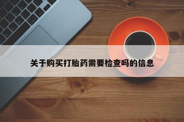 私人哪里卖打胎药关于购买打胎药需要检查吗的信息