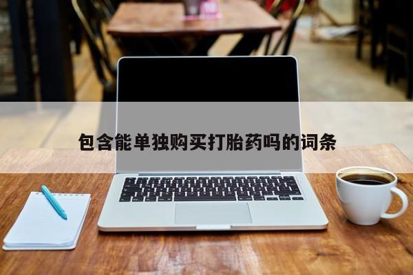 私人哪里卖打胎药包含能单独购买打胎药吗的词条