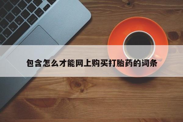 私人哪里卖打胎药包含怎么才能网上购买打胎药的词条