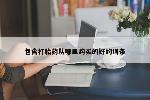 私人哪里卖打胎药包含打胎药从哪里购买的好的词条