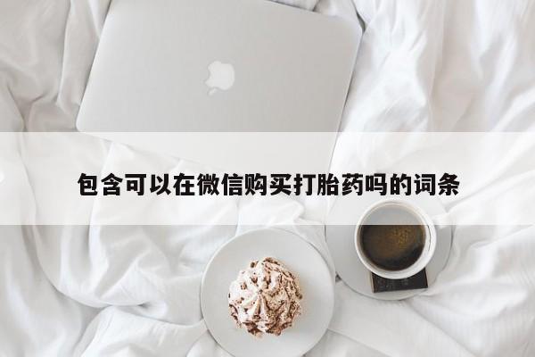 私人哪里卖打胎药包含可以在微信购买打胎药吗的词条